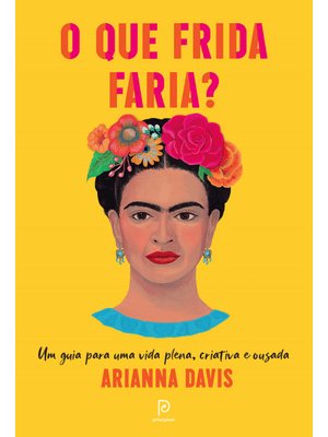 O Que Frida Faria?: Um Guia para Uma Vida Plena, Criativa e Ousada