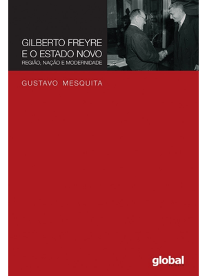 Gilberto Freyre e o Estado Novo: Região, Nação e Modernidade