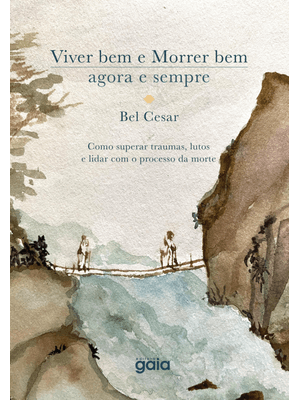 Viver Bem e Morrer Bem - Agora e Sempre: Como Superar Traumas, Lutos e Lidar com o Processo da Morte