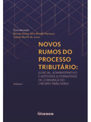 Novos Rumos do Processo Tributário: Judicial, Administrativo e Métodos Alternativos de Cobrança do C