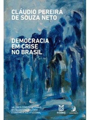 Democracia em Crise no Brasil: Valores Constitucionais, Antagonismo Político e Dinâmica Instituciona