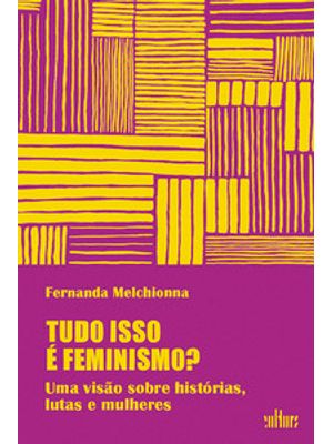Tudo Isso É Feminismo?: Uma Visão sobre Histórias, Lutas e Mulheres