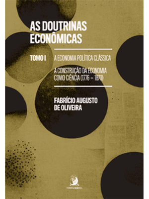 As Doutrinas Econômicas: Tomo I - a Economia Política Clássica: a Construção da Economia Como Ciênci