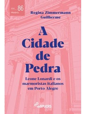 A Cidade de Pedra: Leone Lonardi e os Marmoristas Italianos em Porto Alegre