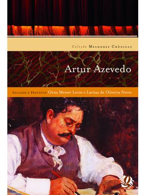 Melhores Crônicas de Artur Azevedo: Seleção e Prefácio: Orna Messer Levin e Larissa de Oliveira Neve