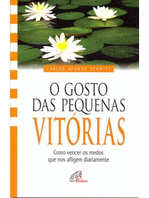 O Gosto das Pequenas Vitórias: Como Vencer os Medos Que nos Afligem Diariamente