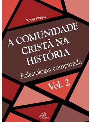 A Comunidade Cristã na História - Vol. 2: Eclesiologia Comparada