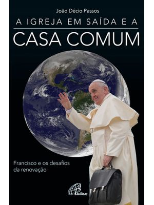 A Igreja em Saída e a Casa Comum: Francisco e os Desafios da Renovação