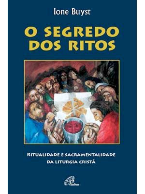 O Segredo dos Ritos: Ritualidade e Sacramentalidade da Liturgia Cristã