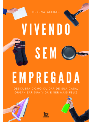 Vivendo sem Empregada: Descubra Como Cuidar de Sua Casa . Organizar Sua Vida e Ser Mais Feliz