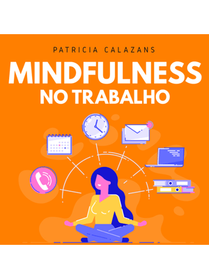 Mindfulness no Trabalho: 100 Exercícios para Aumentar Sua Produtividade e Foco nos Negócios