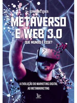 Metaverso e Web 3.0: Que Mundo É Esse?: a Evolução do Marketing Digital Ao Metamarketing