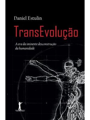 Transevolução - a Era da Iminente Desconstrução da Humanidade
