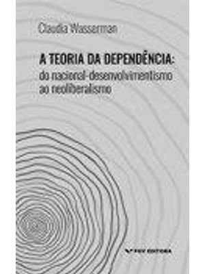 Teoria da Dependencia, a - do Nacional-Desenvolvimentismo Ao Neoliberalismo