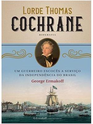 Lorde Thomas Cochrane - Um Guerreiro Escocês a Serviço da Independência do Brasil
