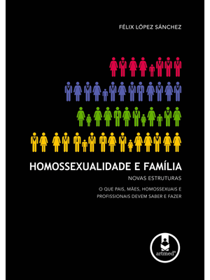 Homossexualidade e Família: Novas Estruturas: o Que Pais, Mães, Homossexuais e Profissionais Devem S