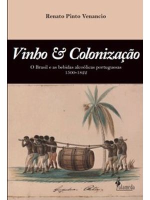 Vinho & Colonização: o Brasil e as Bebidas Alcoólicas Portuguesas 1500 - 1822
