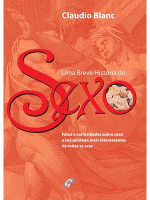 Uma Breve História do Sexo: Fatos e Curiosidades sobre Sexo e Sexualidade Mais Interessantes de Toda