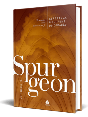 Esperança, o Perfume do Coração - Spurgeon: 12 Sermões sobre Esperança e Fé