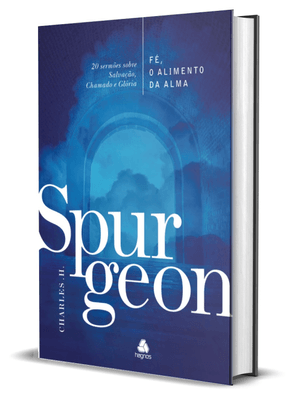 Fé, o Alimento da Alma - Spurgeon: 20 Sermões sobre Salvação, Chamado e Glória
