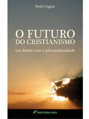 O Futuro do Cristianismo Um Debate com a Pós-Modernidade
