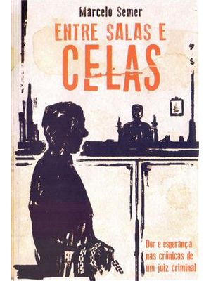 Entre Salas e Celas - Dor e Esperança nas Cronicas de Um Juiz Criminal