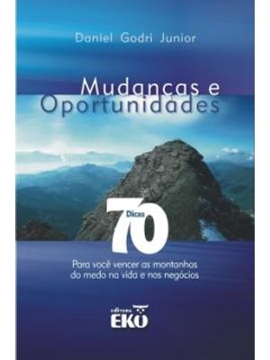 Mudanças e Oportunidades - 70 Dicas para Voce Vencer as Montanhas do Medo na Vida e nos Negocios