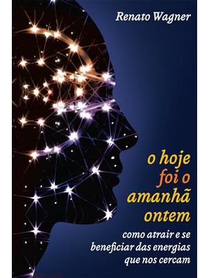 Hoje Foi o Amanhã Ontem, o - Como Atrair e Se Beneficiar das Energias Que nos Cercam