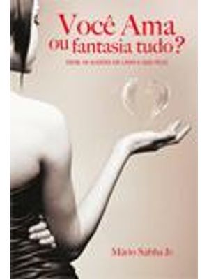 Você Ama Ou Fantasia Tudo? - Deixe as Ilusões de Lado e Seja Feliz