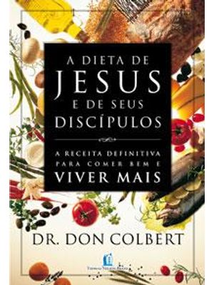 Dieta de Jesus e de Seus Discipulos, a - a Receita Definitiva para Comer Bem e Viver Mais