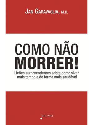 Como Não Morrer!: Lições Surpreendentes sobre Como Viver Mais Tempo e de Forma Mais Saudável