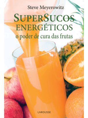 Super Sucos Energeticos - o Poder de Cura das Frutas