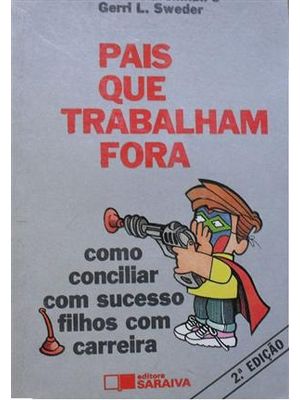 Pais Que Trabalham Fora - Como Conciliar com Sucesso Filhos com Carreira