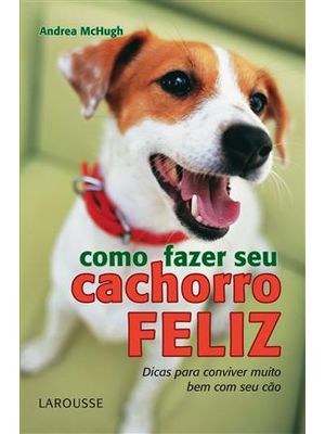 Como Fazer Seu Cachorro Feliz - Dicas para Conviver Muito Bem com o Seu Cão