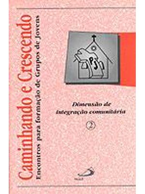 Caminhando e Crescendo - Dimensão da Integração Comunitaria - Encontros para Formação de Grupos de J