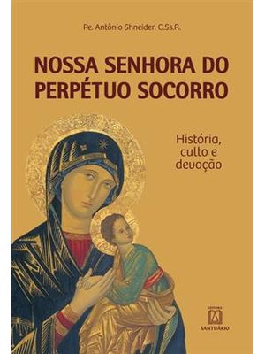 Nossa Senhora do Perpetuo Socorro - Historia Culto e Devoção