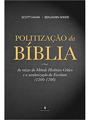 Politização da Biblia - Raizes do Metodo Historico-Critico e a Secularização da Escritura. 1300-1700