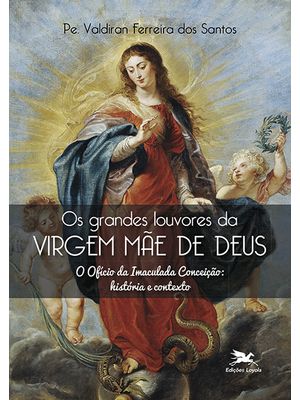 Os Grandes Louvores da Virgem Mãe de Deus: o Ofício da Imaculada Conceição: História e Contexto