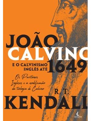 João Calvino e o Calvinismo Inglês Até 1649: os Puritanos Ingleses e a Modificação da Teologia de Ca