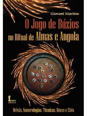 Jogo de Buzios no Ritual de Almas e Angola, o - Orixas, Numerologias, Tecnicas, Rezas e Ebos