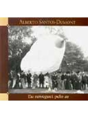 Alberto Santos-Dumont - Eu Naveguei pelo Ar - da Conquista da Dirigibilidade dos Balões Ao Mais Pesa
