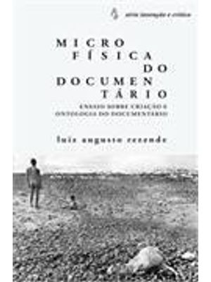 Microfisica do Documentario - Ensaio sobre Criação e Ontologia do Documentario