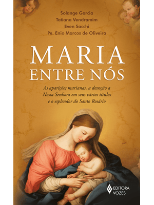 Maria Entre Nós: as Aparições, a Devoção a Nossa Senhora em Seus Vários Títulos e o Esplendor do San