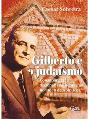 Gilberto e o Judaísmo - Consonâncias e Dissonâncias Hebraicas no Judeu de Apipucos