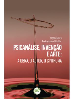 Psicanálise, Invenção e Arte: a Obra, o Autor, o Sinthoma