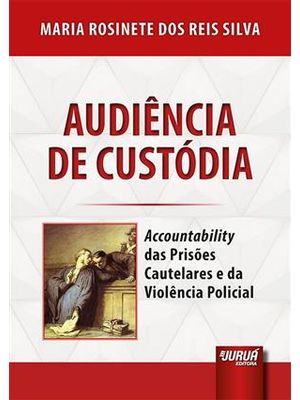 Audiencia de Custodia - Accountability das Prisoes Cautelares e da Violencia Policial