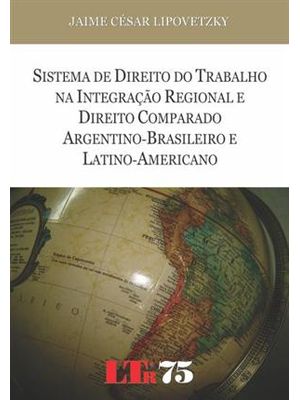 Sistema de Direito do Trabalho na Integração Regional e Direito - Comparado Argentino-Brasileiro e L