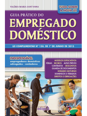 Guia Prático do Empregado Doméstico: Lei Complementar Nº 150, de 1º de Junho de 2015