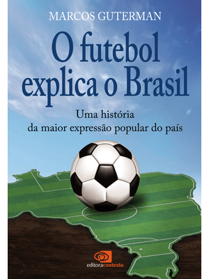 O Futebol Explica o Brasil: Uma História da Maior Expressão Popular do País