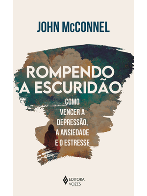 Rompendo a Escuridão: Como Vencer a Depressão, a Ansiedade e o Estresse - Uma Perspectiva Espiritual